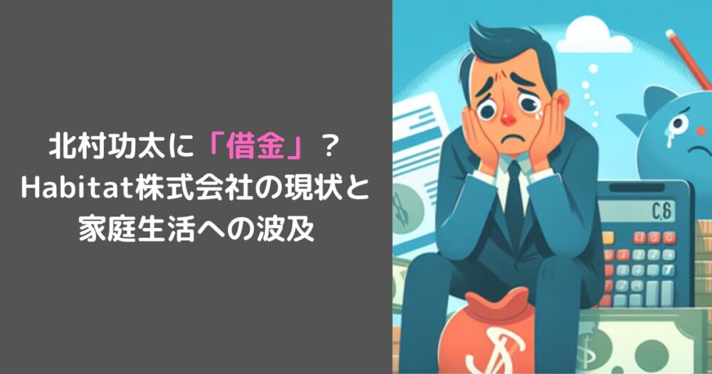 北村功太に「借金」？Habitat株式会社の現状と 家庭生活への波及