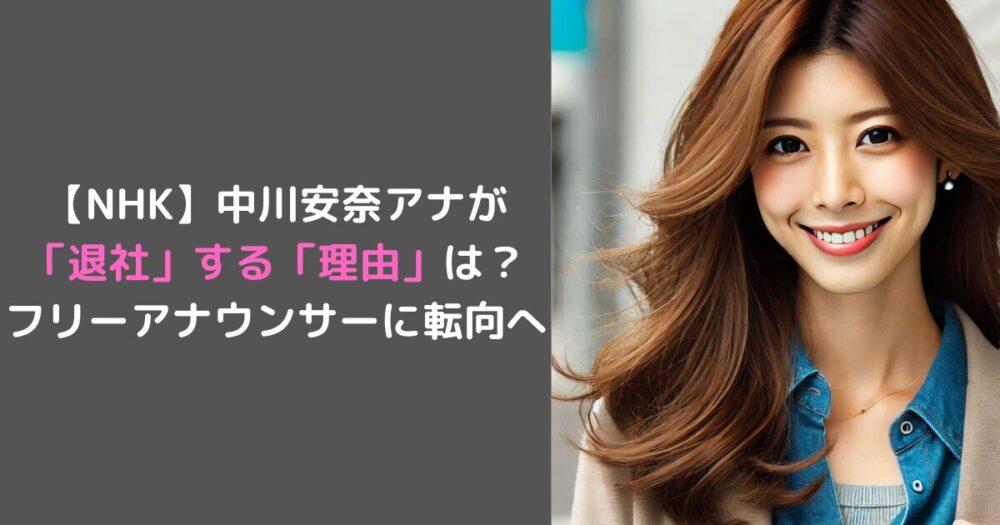 【NHK】中川安奈アナが 「退社」する「理由」は？ フリーアナウンサーに転向へ