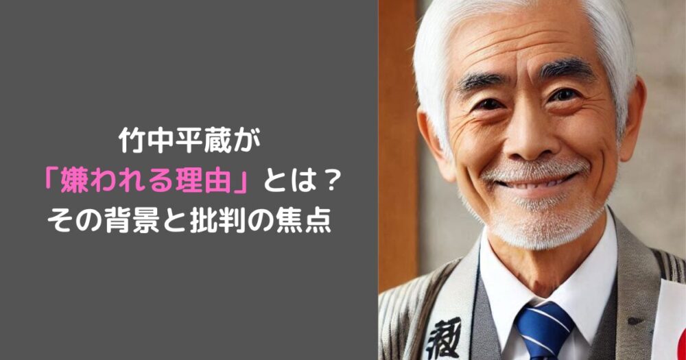 竹中平蔵が 「嫌われる理由」とは？ その背景と批判の焦点