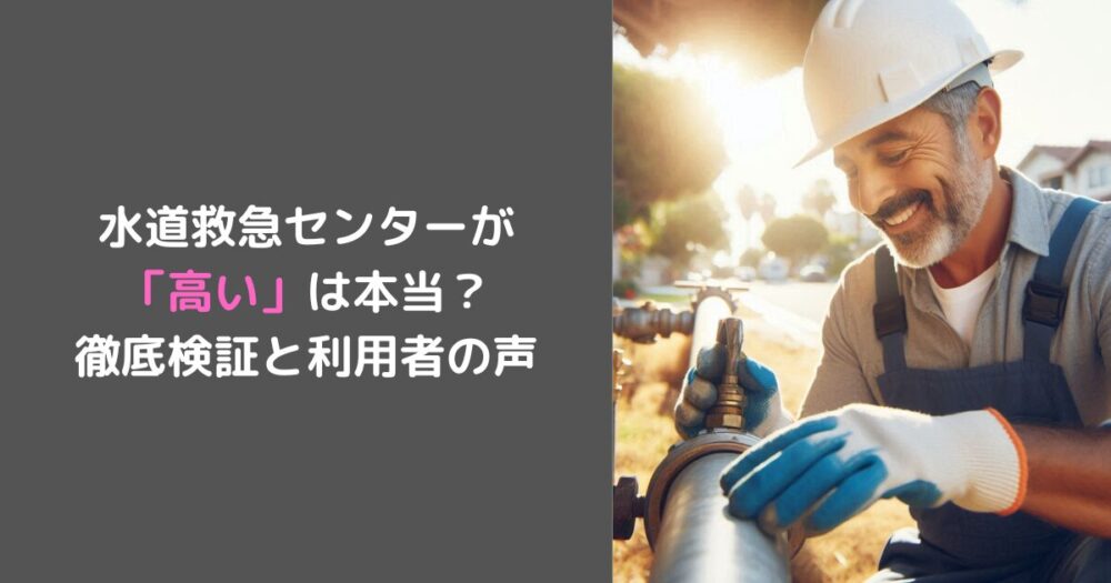 水道救急センターが 「高い」は本当？ 徹底検証と利用者の声